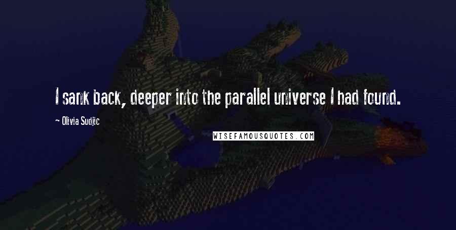 Olivia Sudjic Quotes: I sank back, deeper into the parallel universe I had found.