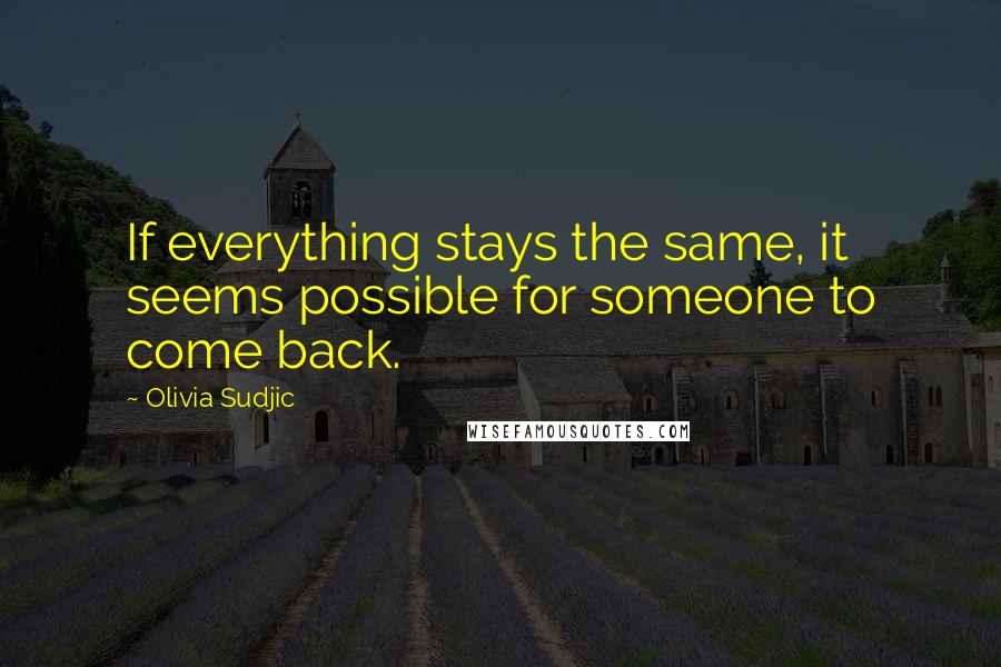 Olivia Sudjic Quotes: If everything stays the same, it seems possible for someone to come back.