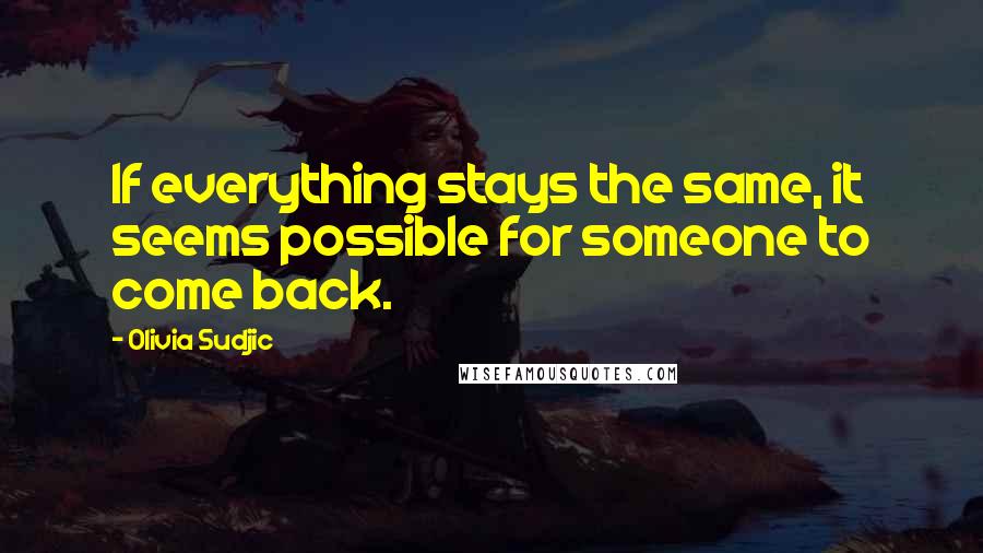 Olivia Sudjic Quotes: If everything stays the same, it seems possible for someone to come back.