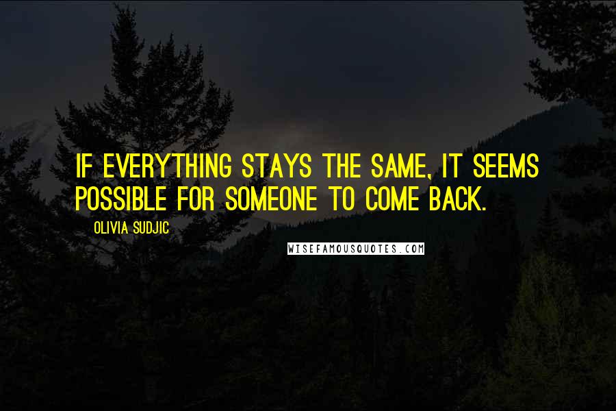 Olivia Sudjic Quotes: If everything stays the same, it seems possible for someone to come back.