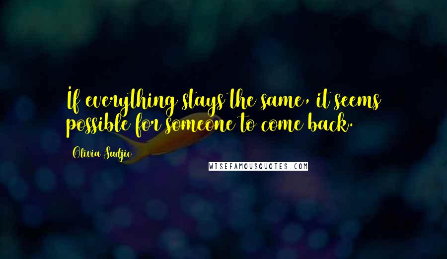 Olivia Sudjic Quotes: If everything stays the same, it seems possible for someone to come back.