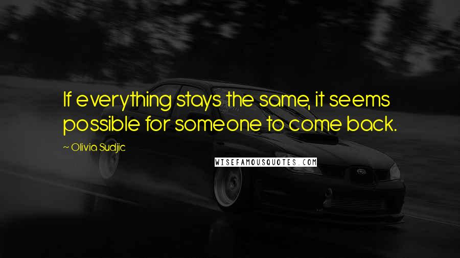 Olivia Sudjic Quotes: If everything stays the same, it seems possible for someone to come back.