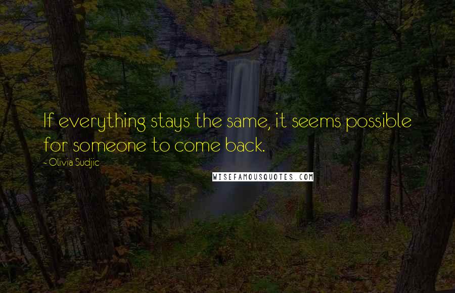 Olivia Sudjic Quotes: If everything stays the same, it seems possible for someone to come back.