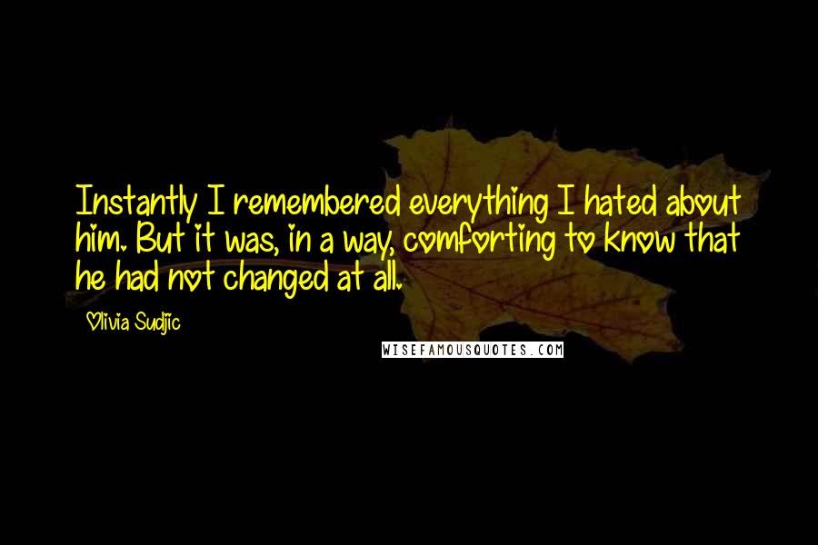 Olivia Sudjic Quotes: Instantly I remembered everything I hated about him. But it was, in a way, comforting to know that he had not changed at all.