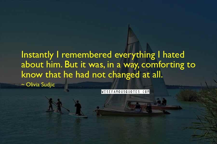 Olivia Sudjic Quotes: Instantly I remembered everything I hated about him. But it was, in a way, comforting to know that he had not changed at all.