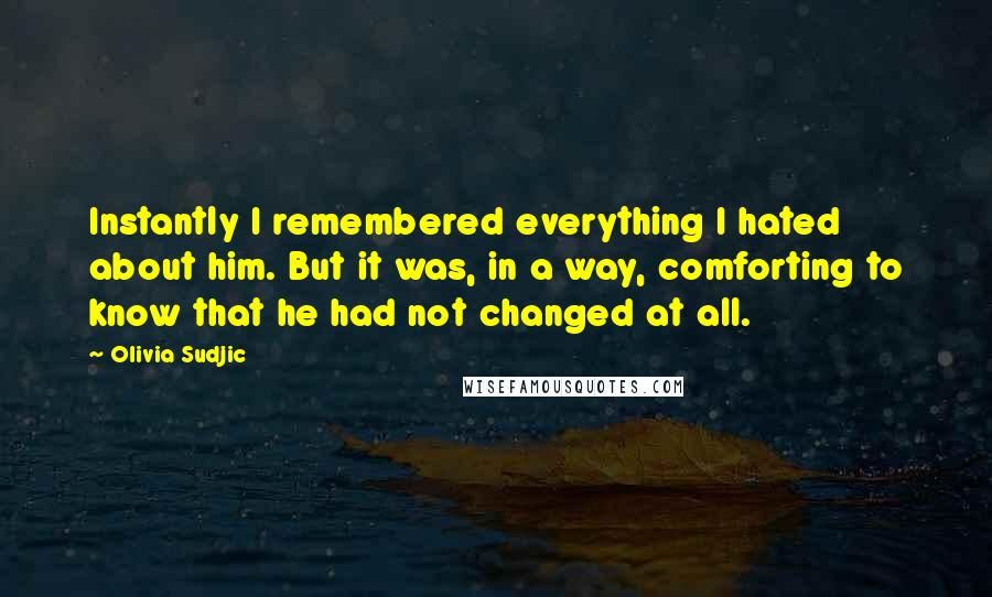 Olivia Sudjic Quotes: Instantly I remembered everything I hated about him. But it was, in a way, comforting to know that he had not changed at all.