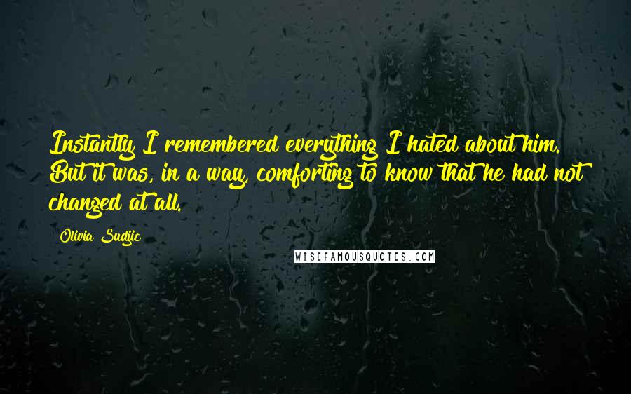 Olivia Sudjic Quotes: Instantly I remembered everything I hated about him. But it was, in a way, comforting to know that he had not changed at all.