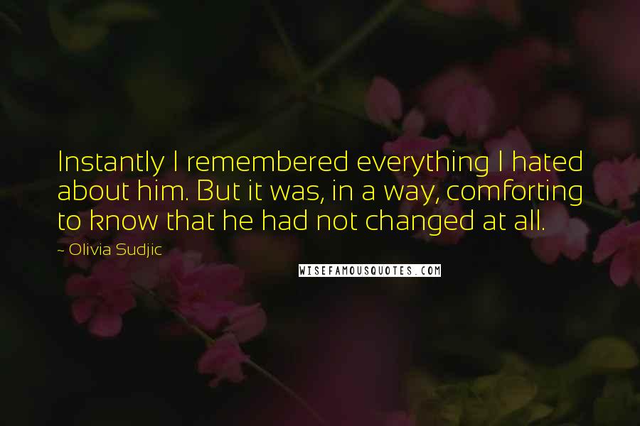 Olivia Sudjic Quotes: Instantly I remembered everything I hated about him. But it was, in a way, comforting to know that he had not changed at all.