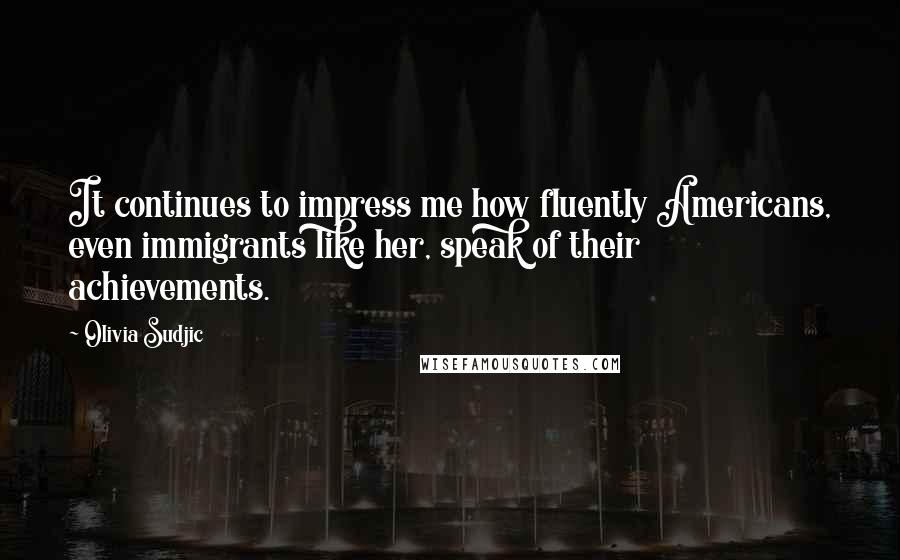 Olivia Sudjic Quotes: It continues to impress me how fluently Americans, even immigrants like her, speak of their achievements.