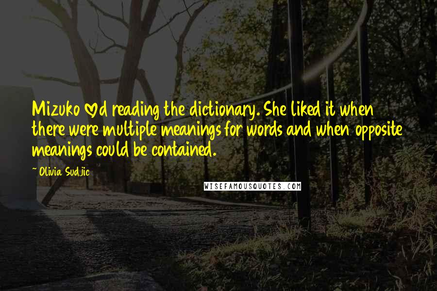 Olivia Sudjic Quotes: Mizuko loved reading the dictionary. She liked it when there were multiple meanings for words and when opposite meanings could be contained.