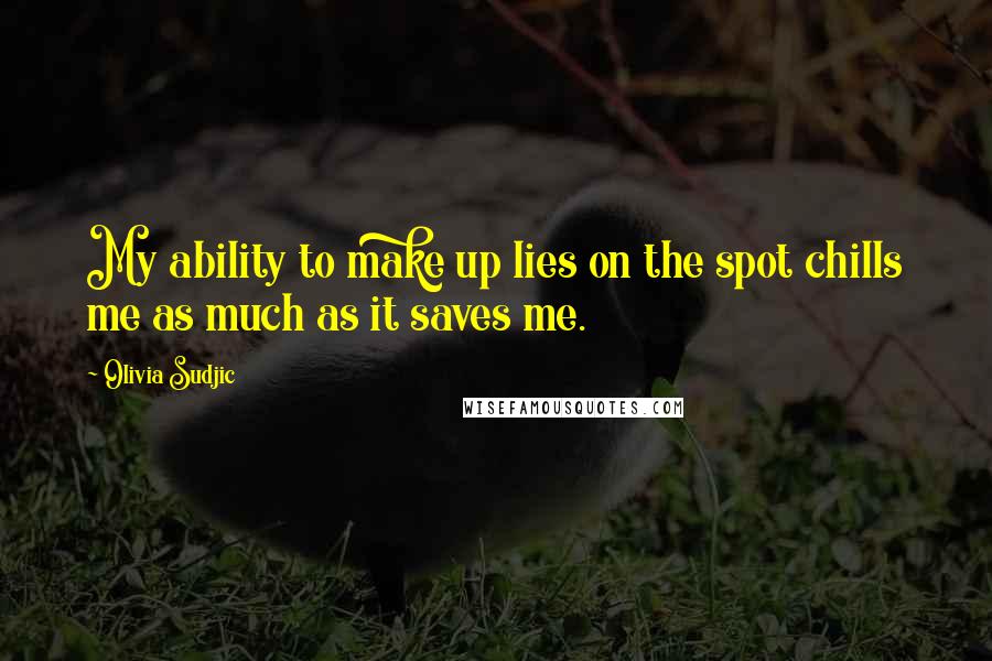 Olivia Sudjic Quotes: My ability to make up lies on the spot chills me as much as it saves me.