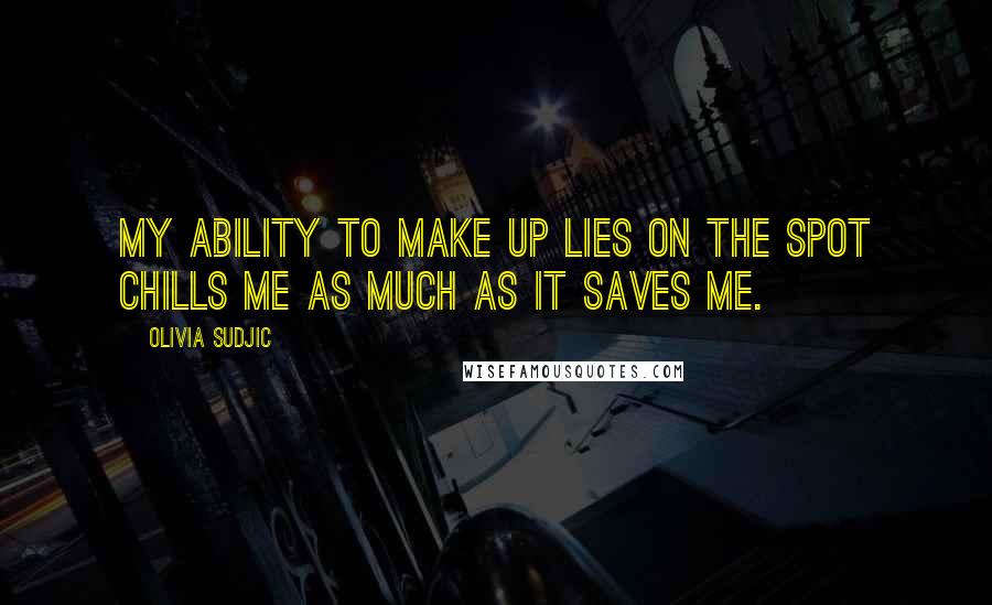 Olivia Sudjic Quotes: My ability to make up lies on the spot chills me as much as it saves me.