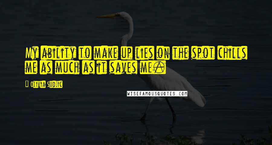Olivia Sudjic Quotes: My ability to make up lies on the spot chills me as much as it saves me.
