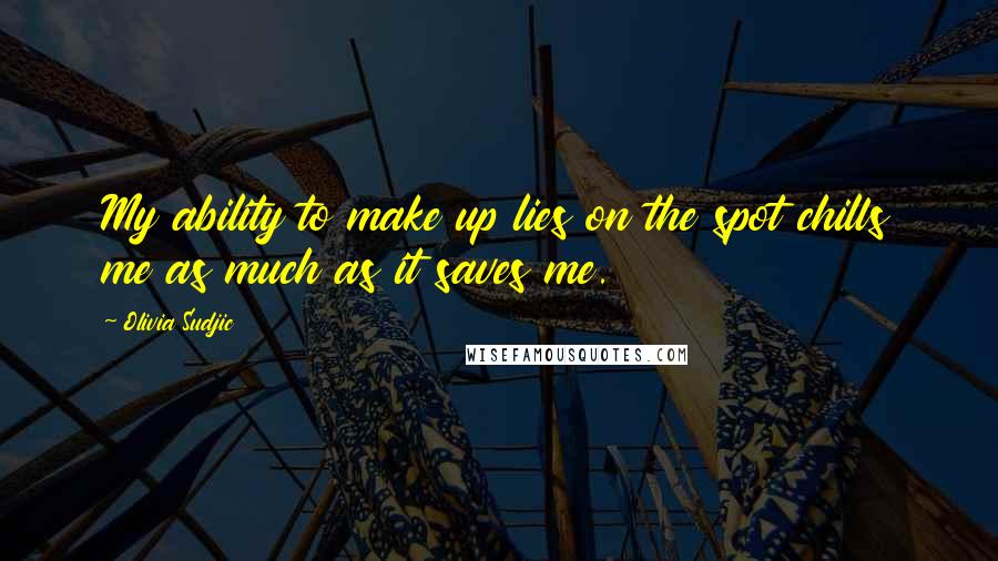 Olivia Sudjic Quotes: My ability to make up lies on the spot chills me as much as it saves me.