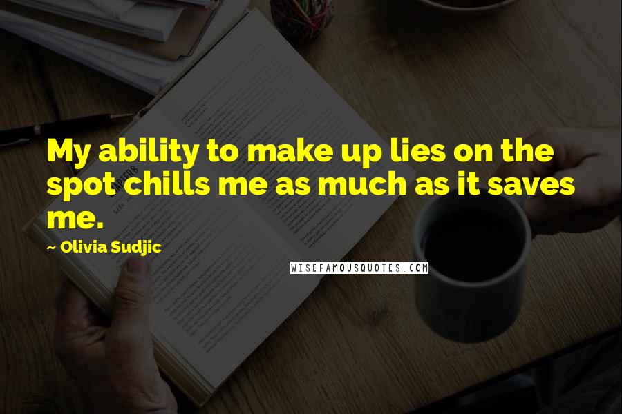 Olivia Sudjic Quotes: My ability to make up lies on the spot chills me as much as it saves me.