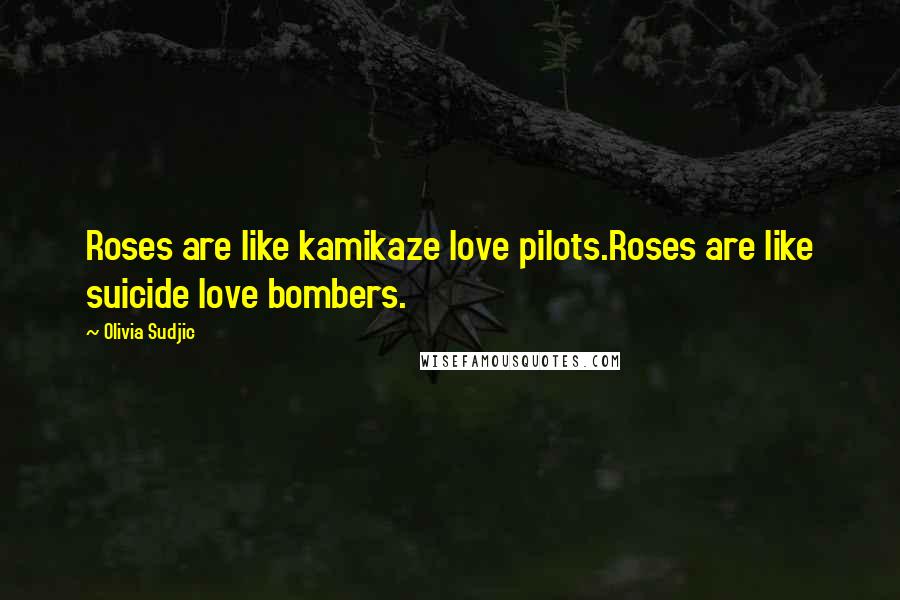 Olivia Sudjic Quotes: Roses are like kamikaze love pilots.Roses are like suicide love bombers.