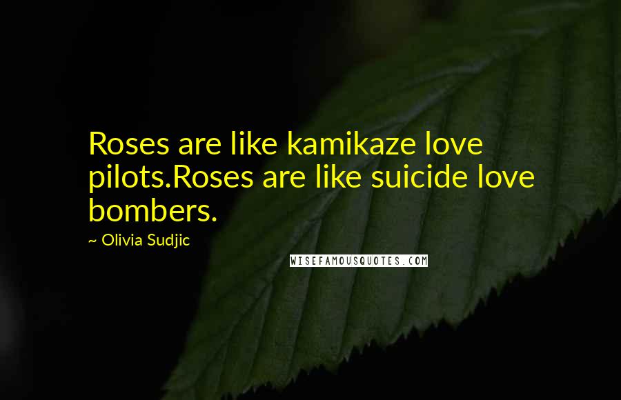 Olivia Sudjic Quotes: Roses are like kamikaze love pilots.Roses are like suicide love bombers.