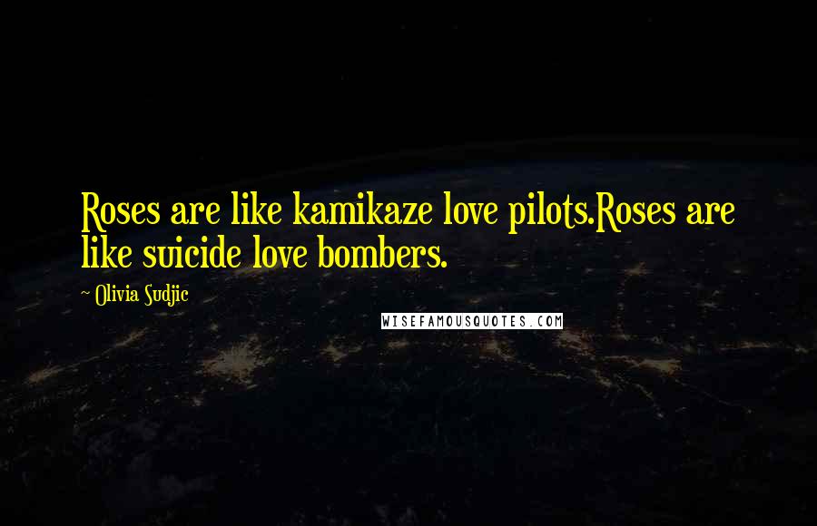 Olivia Sudjic Quotes: Roses are like kamikaze love pilots.Roses are like suicide love bombers.