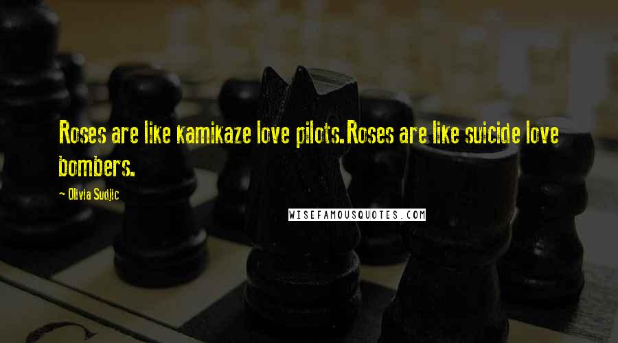 Olivia Sudjic Quotes: Roses are like kamikaze love pilots.Roses are like suicide love bombers.