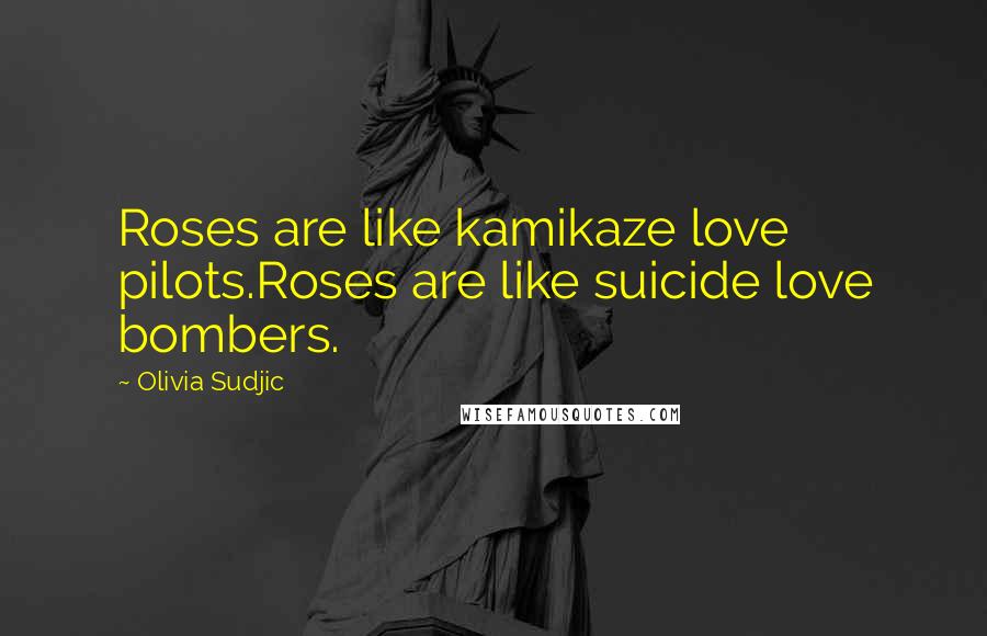 Olivia Sudjic Quotes: Roses are like kamikaze love pilots.Roses are like suicide love bombers.