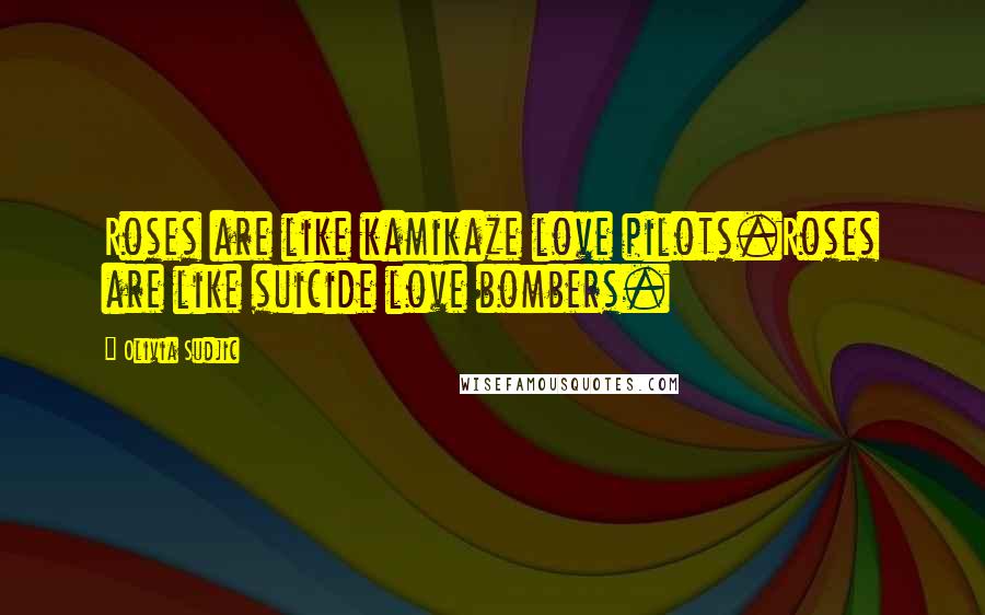 Olivia Sudjic Quotes: Roses are like kamikaze love pilots.Roses are like suicide love bombers.