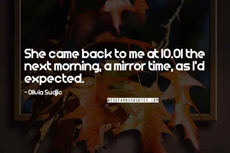 Olivia Sudjic Quotes: She came back to me at 10.01 the next morning, a mirror time, as I'd expected.