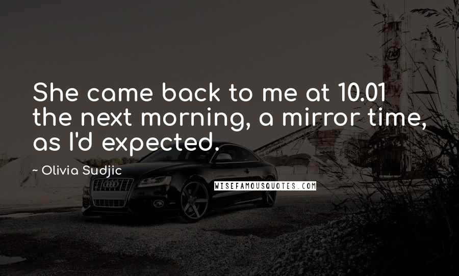 Olivia Sudjic Quotes: She came back to me at 10.01 the next morning, a mirror time, as I'd expected.