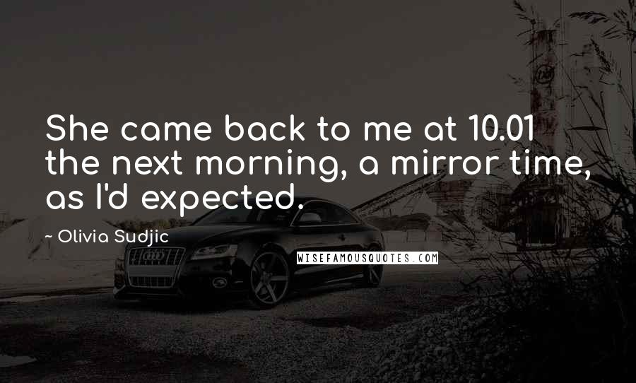 Olivia Sudjic Quotes: She came back to me at 10.01 the next morning, a mirror time, as I'd expected.