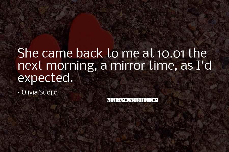 Olivia Sudjic Quotes: She came back to me at 10.01 the next morning, a mirror time, as I'd expected.