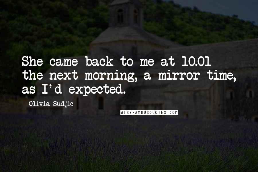 Olivia Sudjic Quotes: She came back to me at 10.01 the next morning, a mirror time, as I'd expected.