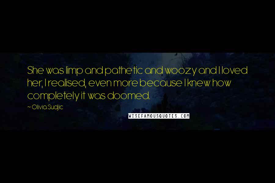 Olivia Sudjic Quotes: She was limp and pathetic and woozy and I loved her, I realised, even more because I knew how completely it was doomed.