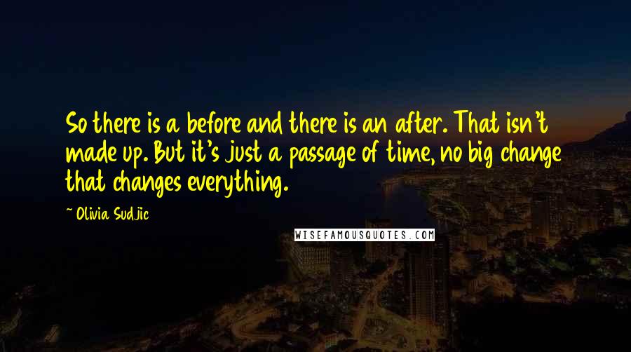 Olivia Sudjic Quotes: So there is a before and there is an after. That isn't made up. But it's just a passage of time, no big change that changes everything.