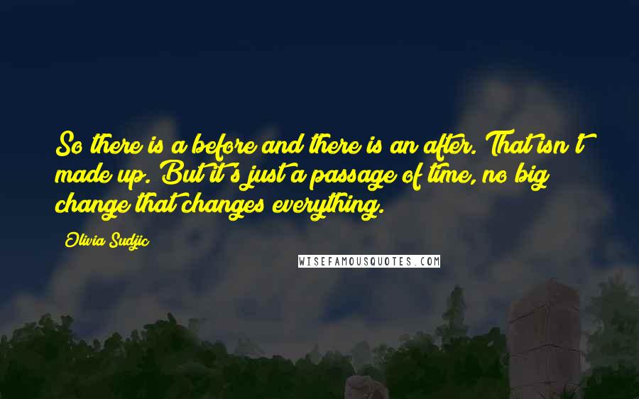 Olivia Sudjic Quotes: So there is a before and there is an after. That isn't made up. But it's just a passage of time, no big change that changes everything.