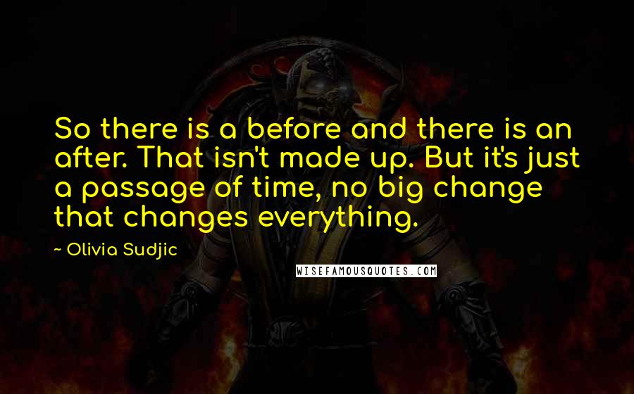Olivia Sudjic Quotes: So there is a before and there is an after. That isn't made up. But it's just a passage of time, no big change that changes everything.