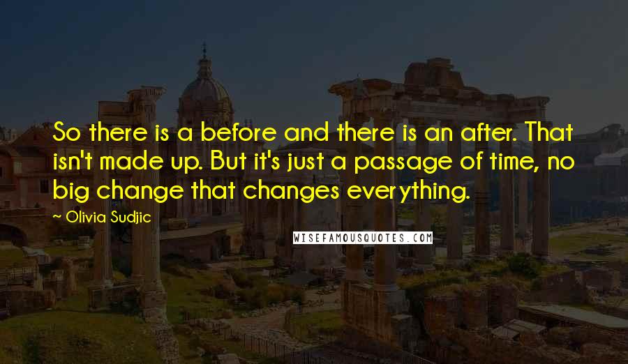 Olivia Sudjic Quotes: So there is a before and there is an after. That isn't made up. But it's just a passage of time, no big change that changes everything.