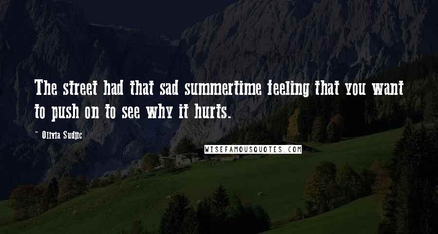 Olivia Sudjic Quotes: The street had that sad summertime feeling that you want to push on to see why it hurts.