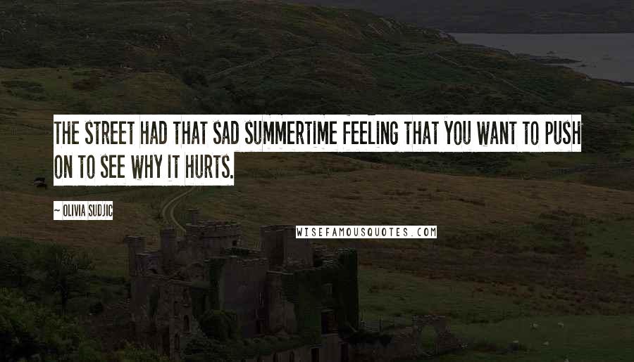 Olivia Sudjic Quotes: The street had that sad summertime feeling that you want to push on to see why it hurts.