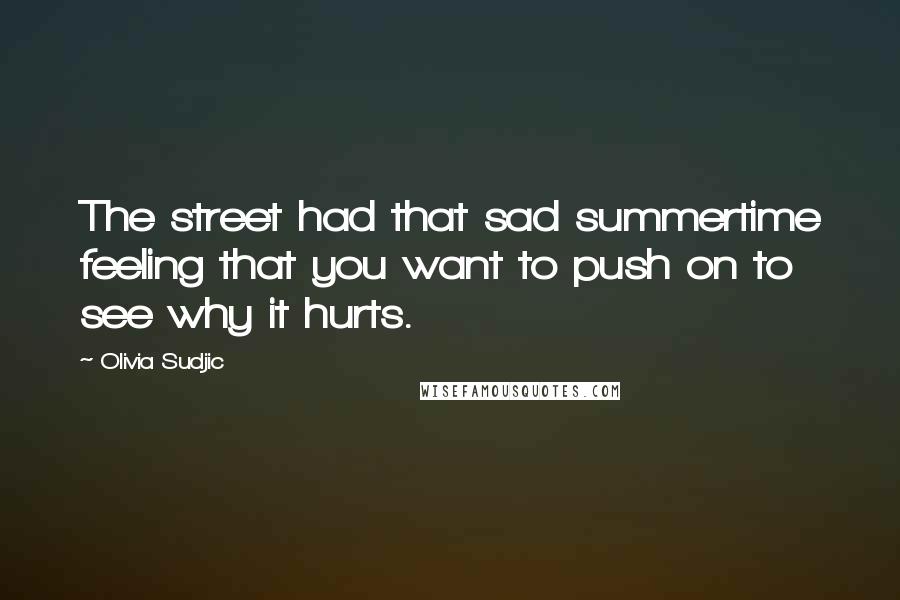 Olivia Sudjic Quotes: The street had that sad summertime feeling that you want to push on to see why it hurts.