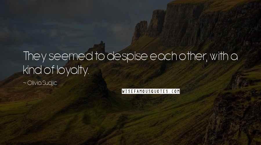 Olivia Sudjic Quotes: They seemed to despise each other, with a kind of loyalty.