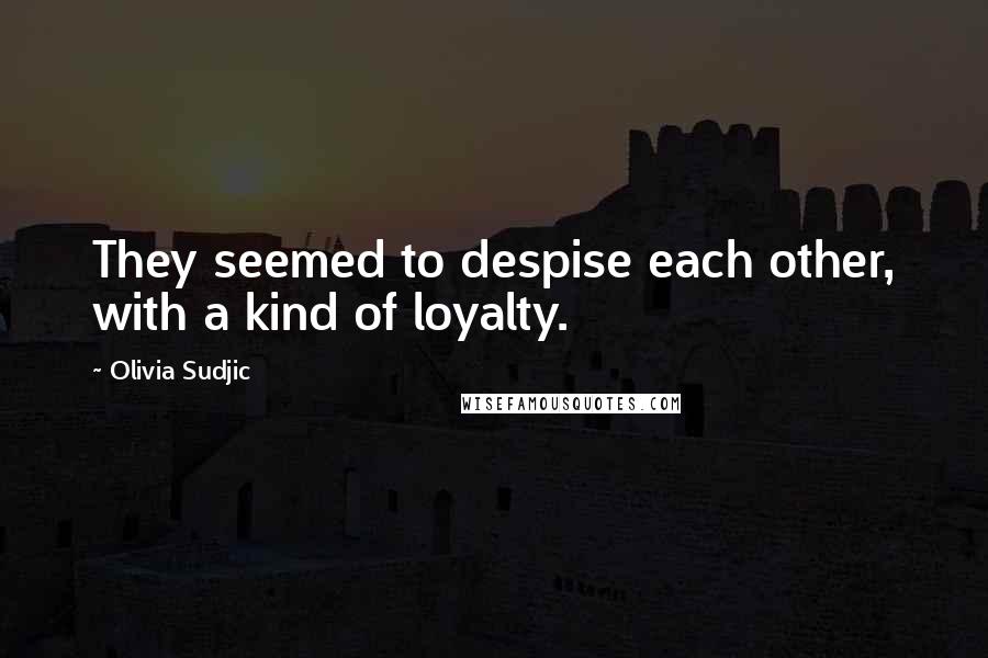 Olivia Sudjic Quotes: They seemed to despise each other, with a kind of loyalty.
