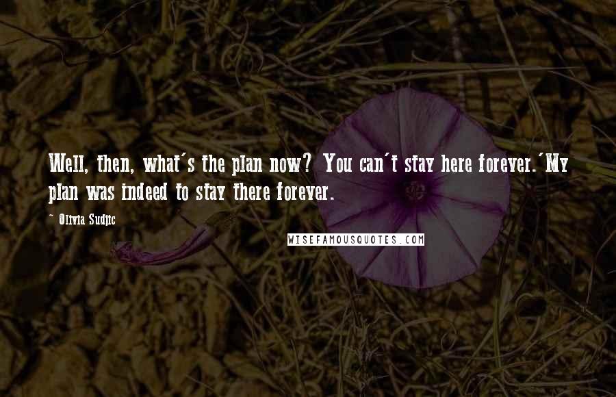 Olivia Sudjic Quotes: Well, then, what's the plan now? You can't stay here forever.'My plan was indeed to stay there forever.