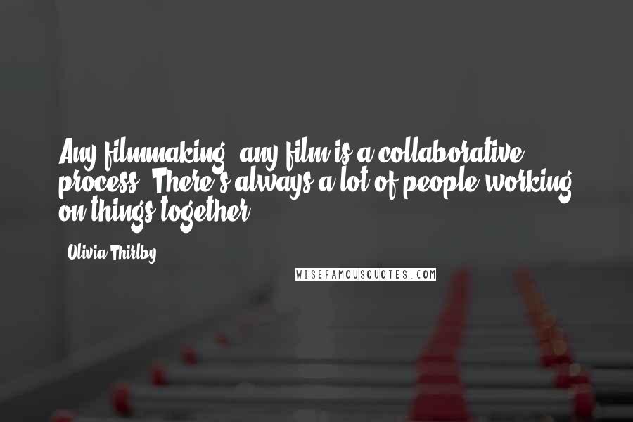 Olivia Thirlby Quotes: Any filmmaking, any film is a collaborative process. There's always a lot of people working on things together.