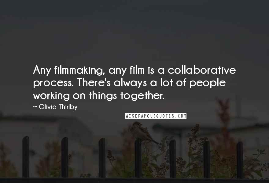 Olivia Thirlby Quotes: Any filmmaking, any film is a collaborative process. There's always a lot of people working on things together.