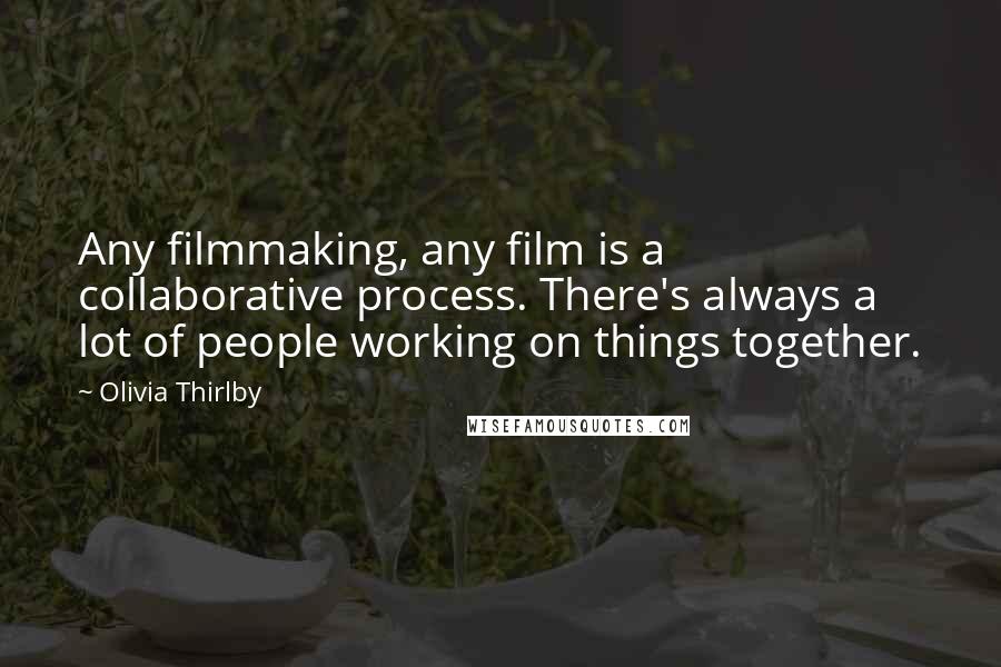 Olivia Thirlby Quotes: Any filmmaking, any film is a collaborative process. There's always a lot of people working on things together.