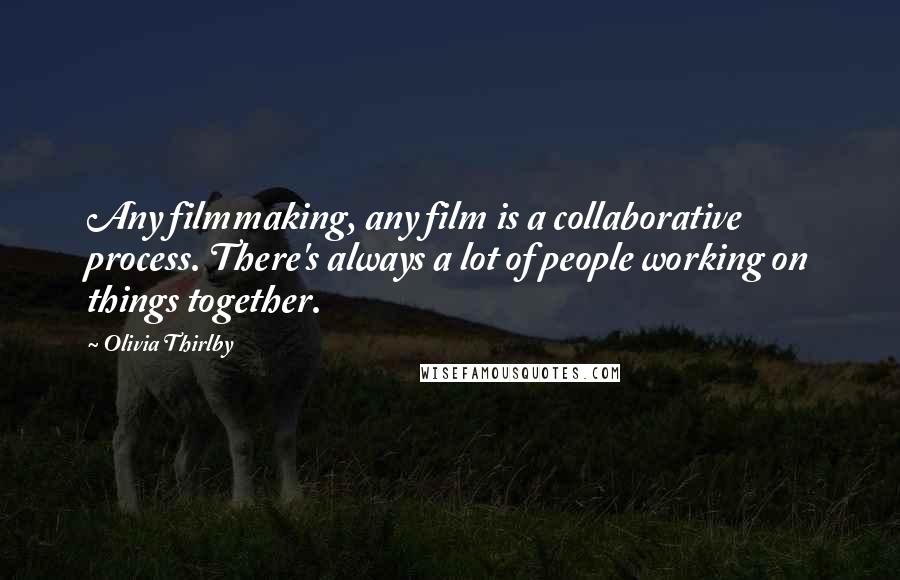 Olivia Thirlby Quotes: Any filmmaking, any film is a collaborative process. There's always a lot of people working on things together.