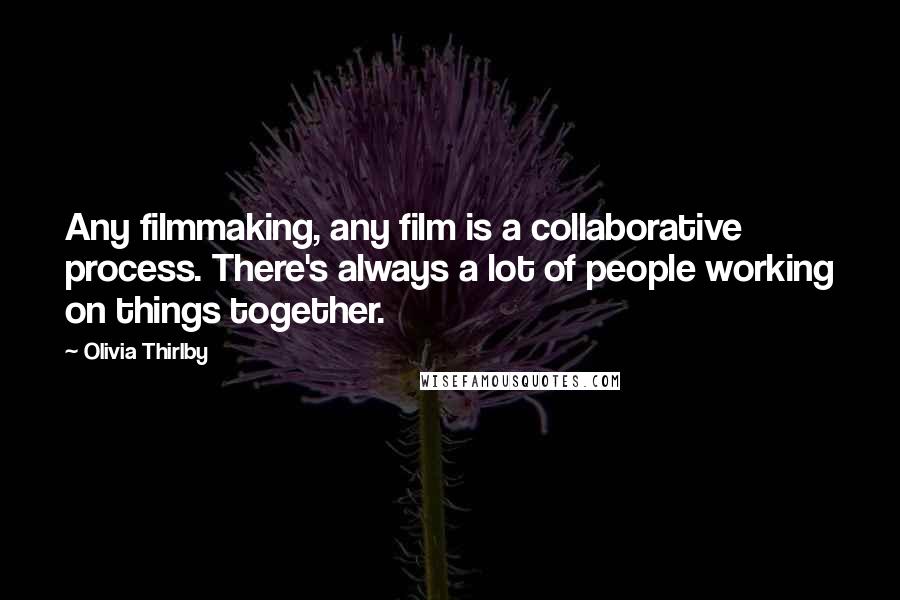 Olivia Thirlby Quotes: Any filmmaking, any film is a collaborative process. There's always a lot of people working on things together.