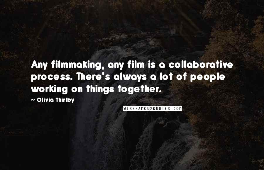 Olivia Thirlby Quotes: Any filmmaking, any film is a collaborative process. There's always a lot of people working on things together.