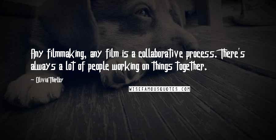 Olivia Thirlby Quotes: Any filmmaking, any film is a collaborative process. There's always a lot of people working on things together.