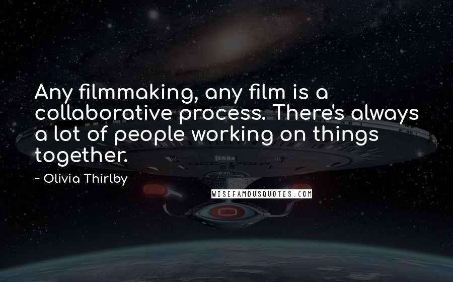 Olivia Thirlby Quotes: Any filmmaking, any film is a collaborative process. There's always a lot of people working on things together.