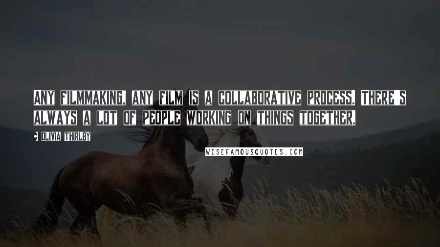 Olivia Thirlby Quotes: Any filmmaking, any film is a collaborative process. There's always a lot of people working on things together.